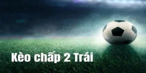Kèo Chấp 2 Trái Và Chiến Lược Đầu Tư Thông Minh