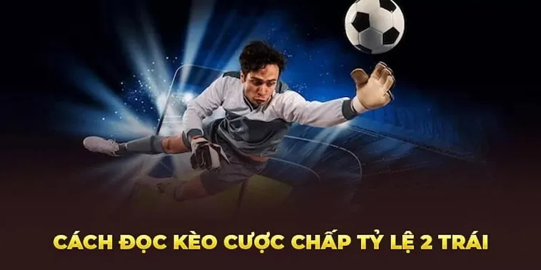 Kèo Chấp 2 Trái Và Chiến Lược Đầu Tư Thông Minh