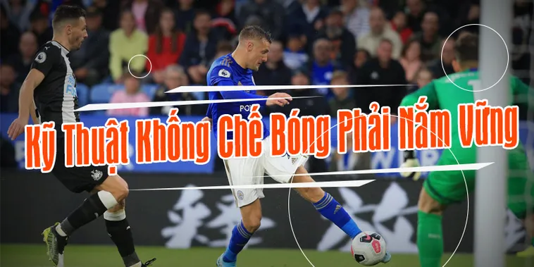 Bí Quyết Rèn Luyện Kỹ Thuật Khống Chế Bóng Đỉnh Cao Cho Cầu Thủ